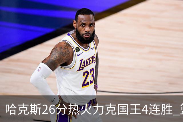 哈克斯26分热火力克国王4连胜 篮网大胜灰熊